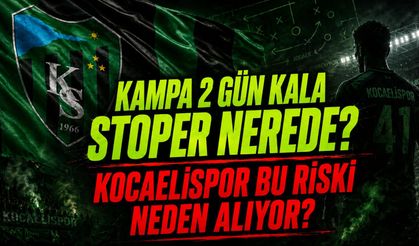 KAMPA 2 GÜN KALA STOPER NEREDE? KOCAELİSPOR BU RİSKİ NEDEN ALIYOR?