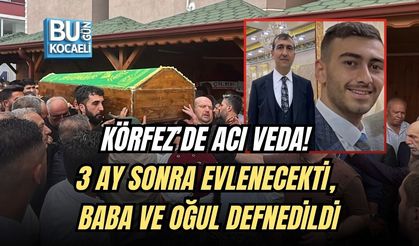 KÖRFEZ’DE ACI VEDA! 3 AY SONRA EVLENECEKTİ, BABA VE OĞUL DEFNEDİLDİ