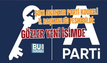 ŞOK! ANAHTAR PARTİ KOCAELİ İL BAŞKANLIĞI FESHEDİLDİ: GÖZLER YENİ İSİMDE