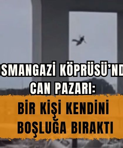 OSMANGAZİ KÖPRÜSÜ’NDE CAN PAZARI: BİR KİŞİ KENDİNİ BOŞLUĞA BIRAKTI