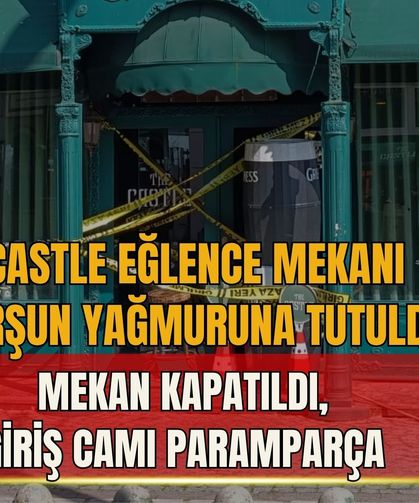 CASTLE EĞLENCE MEKANI KURŞUN YAĞMURUNA TUTULDU! MEKAN KAPATILDI, GİRİŞ CAMI PARAMPARÇA