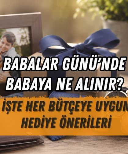 BABALAR GÜNÜ'NDE BABAYA NE ALINIR? İŞTE HER BÜTÇEYE UYGUN HEDİYE ÖNERİLERİ