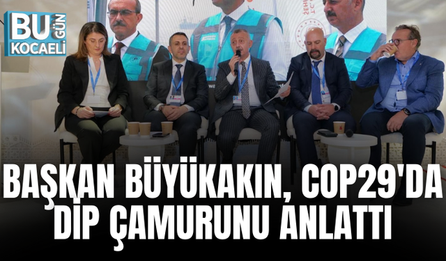 BAŞKAN BÜYÜKAKIN, COP29'DA DİP ÇAMURUNU ANLATTI