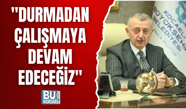 "DURMADAN ÇALIŞMAYA DEVAM EDECEĞİZ"