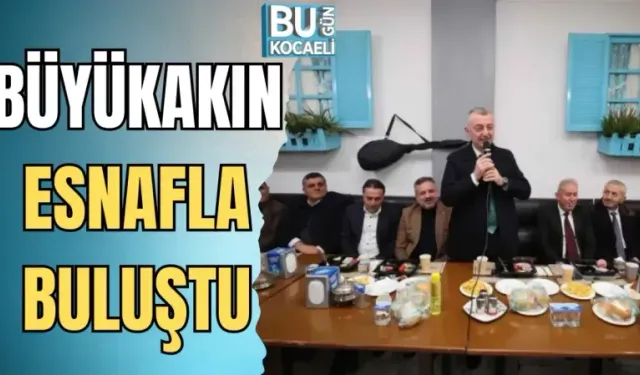 BÜYÜKAKIN ESNAFLA BULUŞTU
