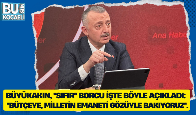 BÜYÜKAKIN, ''SIFIR'' BORCU İŞTE BÖYLE AÇIKLADI: '' BÜTÇEYE, MİLLETİN EMANETİ GÖZÜYLE BAKIYORUZ''.