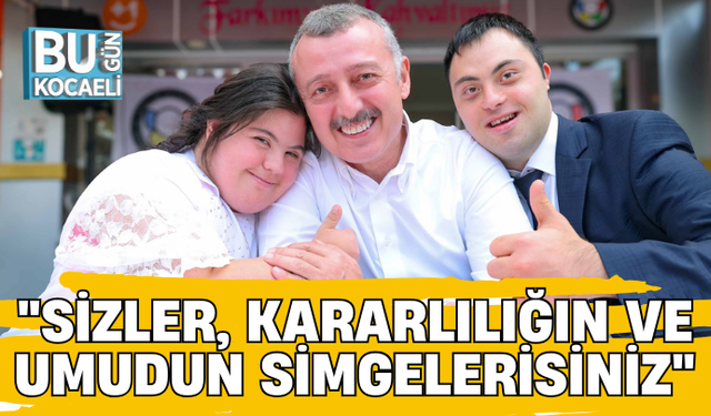 "SİZLER, KARARLILIĞIN VE UMUDUN SİMGELERİSİNİZ"