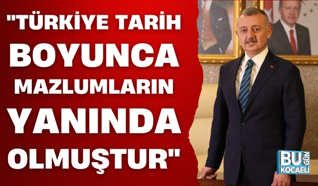 "TÜRKİYE TARİH BOYUNCA MAZLUMLARIN YANINDA OLMUŞTUR"