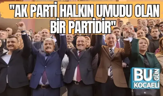 ''AK PARTİ HALKIN UMUDU OLAN BİR PARTİ''