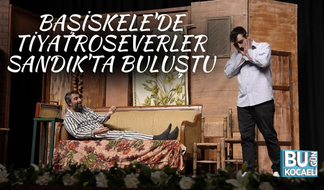 BAŞİSKELE'DE TİYATROSEVERLER SANDIK'TA BULUŞTU