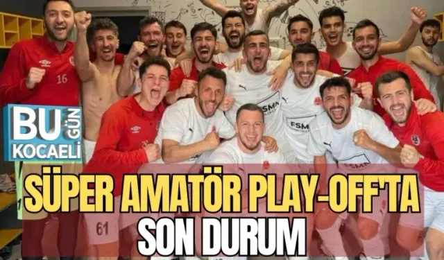 SÜPER AMATÖR PLAY-OFF'TA SON DURUM
