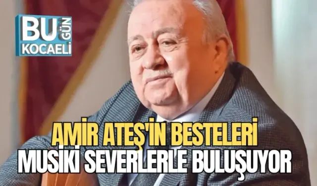 AMİR ATEŞ'İN BESTELERİ, MUSİKİ SEVERLERLE BULUŞUYOR