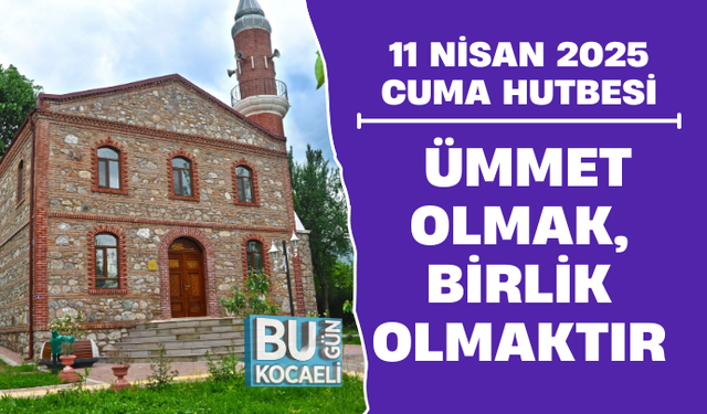11 NİSAN 2025 - CUMA HUTBESİ - ÜMMET OLMAK, BİRLİK OLMAKTIR