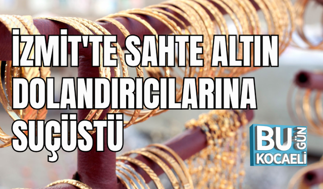 İZMİT'TE SAHTE ALTIN DOLANDIRICILARINA SUÇÜSTÜ 