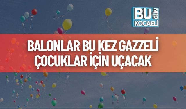 Balonlar Bu Kez Gazzeli Çocuklar İçin Uçacak