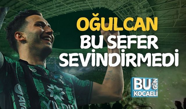 Oğulcan Bu Sefer Sevindirmedi