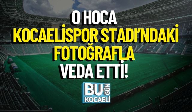 O Hoca Kocaelispor Stadı’ndaki Fotoğrafla Veda Etti!