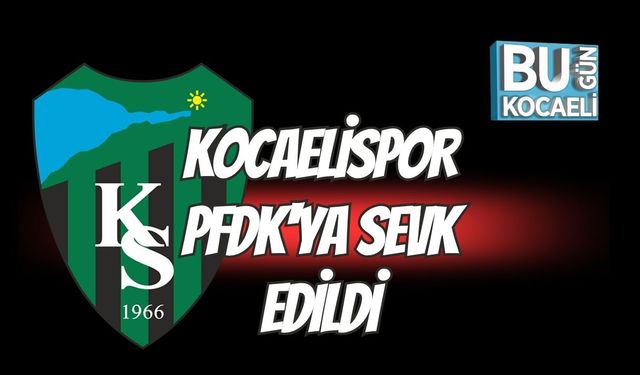 Kocaelispor PFDK'ya Sevk Edildi