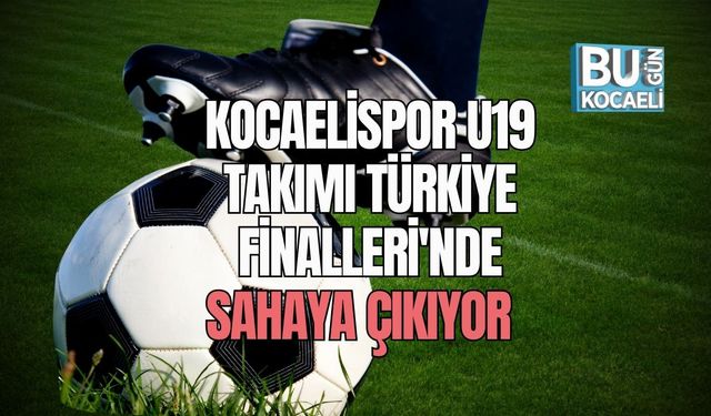 Kocaelispor U19 Takımı Türkiye Finalleri'nde Sahaya Çıkıyor