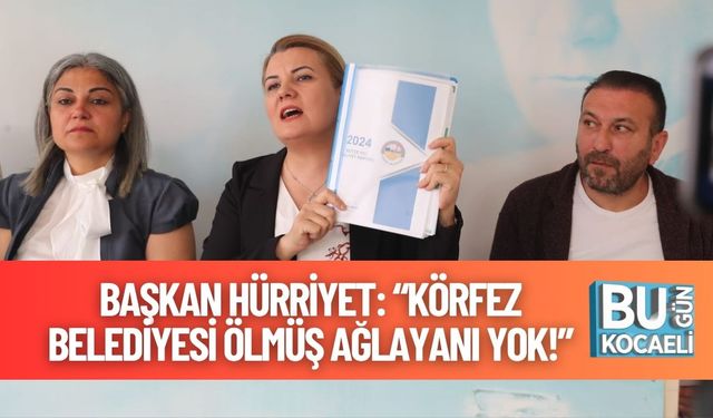 Başkan Hürriyet: “Körfez Belediyesi Ölmüş Ağlayanı Yok!”