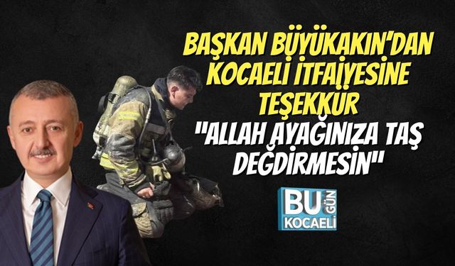 Başkan Büyükakın’dan Kocaeli İtfaiyesine Teşekkür: “Allah Ayağınıza Taş Değdirmesin”