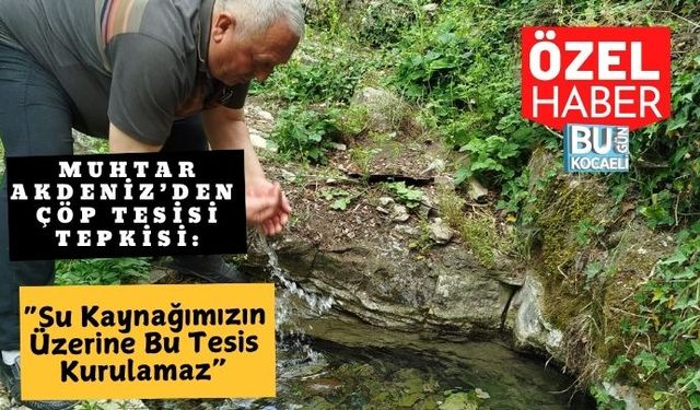 Muhtar Akdeniz’den Çöp Tesisi Tepkisi: “Su Kaynağımızın Üzerine Bu Tesis Kurulamaz”