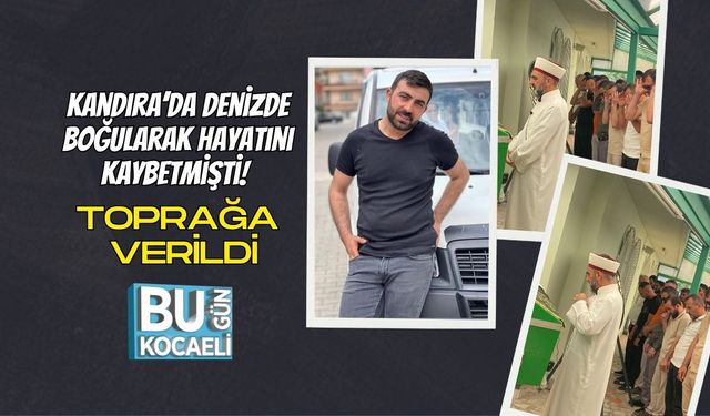 Kandıra’da denizde boğularak hayatını kaybetmişti! Toprağa verildi