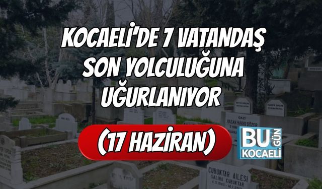 Kocaeli’de 7 Vatandaş Son Yolculuğuna Uğurlanıyor (17 Haziran)