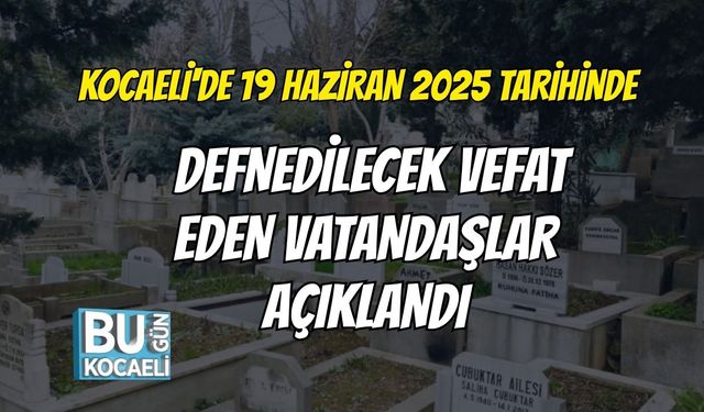 Kocaeli'de 19 Haziran 2025 Tarihinde Defnedilecek Vefat Eden Vatandaşlar Açıklandı