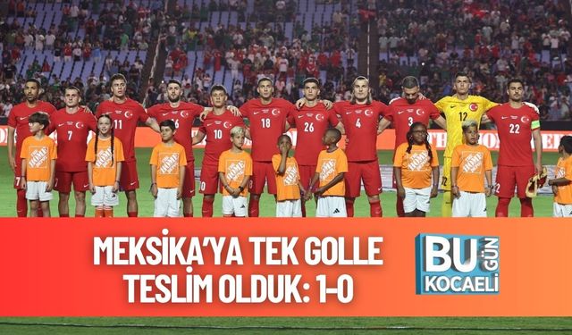 Meksika’ya Tek Golle Teslim Olduk: 1-0