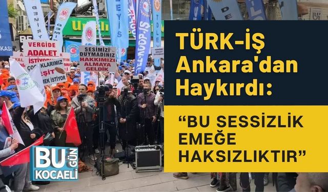 TÜRK-İŞ Ankara'dan Haykırdı: “Bu Sessizlik Emeğe Haksızlıktır”