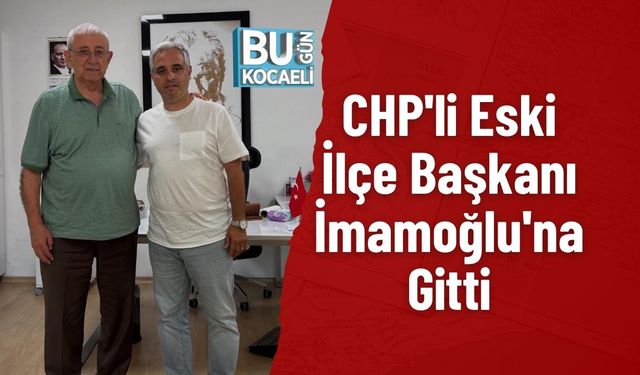 CHP'li Eski İlçe Başkanı İmamoğlu'na Gitti