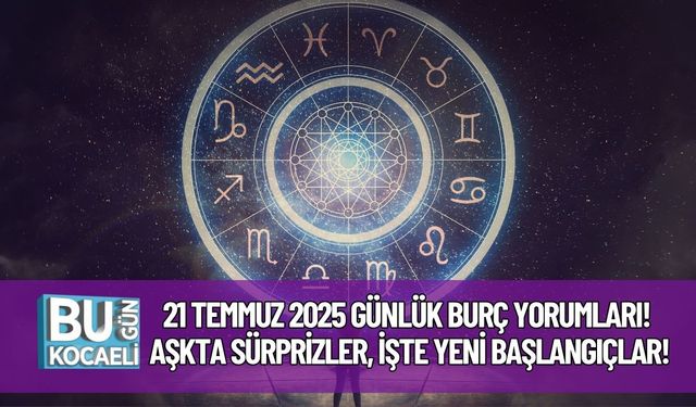 21 Temmuz 2025 Günlük Burç Yorumları! Aşkta Sürprizler, İşte Yeni Başlangıçlar!