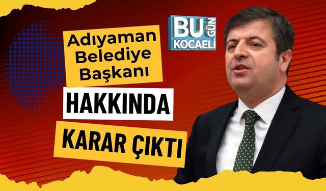 Adıyaman Belediye Başkanı Hakkında Karar Çıktı