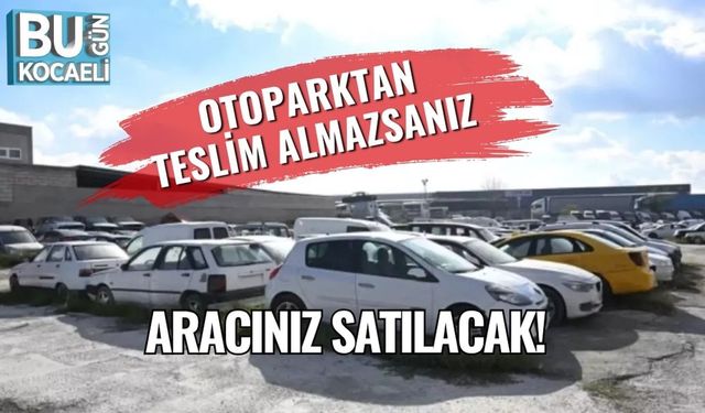 Otoparktan teslim almazsanız aracınız satılacak!