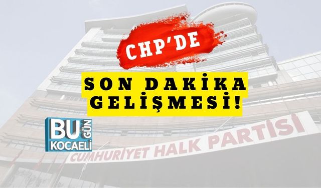 CHP’de Son Dakika Gelişmesi!
