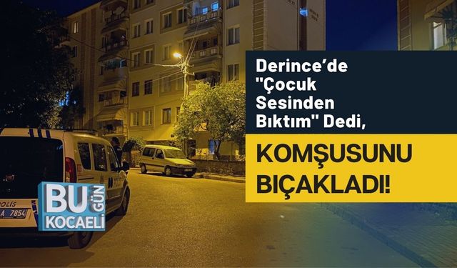 Derince’de "Çocuk Sesinden Bıktım" Dedi, Komşusunu Bıçakladı!