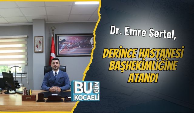 Dr. Emre Sertel, Derince Hastanesi Başhekimliğine Atandı