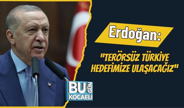Erdoğan: “Terörsüz Türkiye hedefimize ulaşacağız”