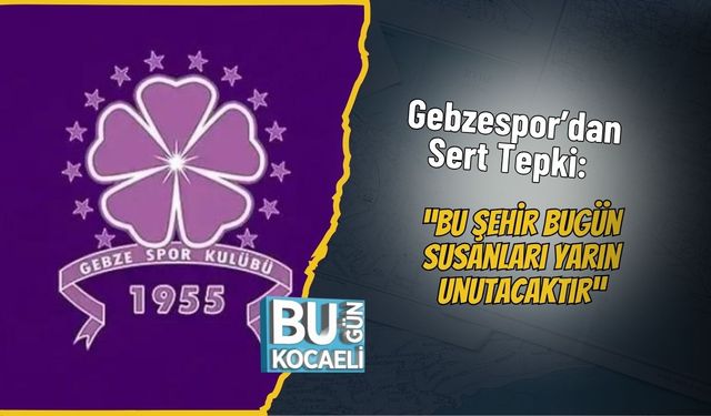 Gebzespor’dan Sert Tepki: “Bu Şehir Bugün Susanları Yarın Unutacaktır”