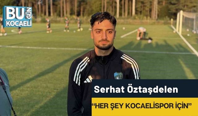 Serhat Öztaşdelen: “Her şey Kocaelispor için”