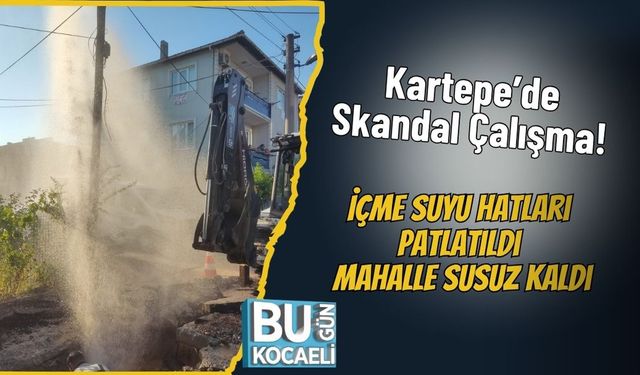 Kartepe’de Skandal Çalışma: İçme Suyu Hatları Patlatıldı, Mahalle Susuz Kaldı