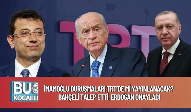 İmamoğlu Duruşmaları TRT’de Mi Yayınlanacak? Bahçeli Talep Etti, Erdoğan Onayladı