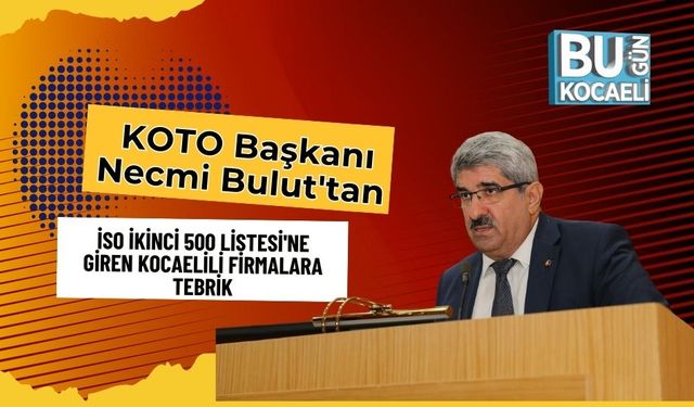 KOTO Başkanı Necmi Bulut'tan İSO İkinci 500 Listesi'ne Giren Kocaelili Firmalara Tebrik