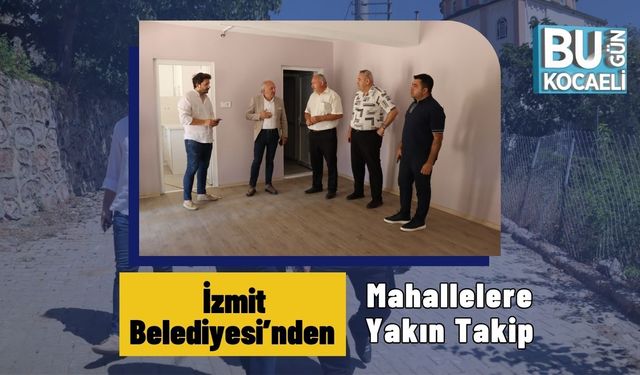 İzmit Belediyesi’nden Mahallelere Yakın Takip