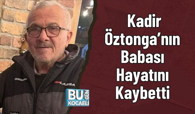 Kadir Öztonga’nın Babası Hayatını Kaybetti