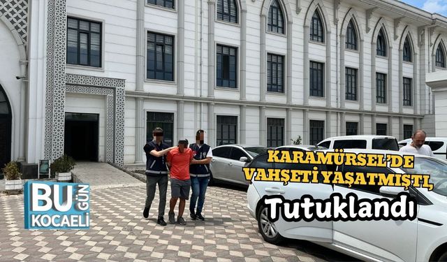 Karamürsel’de Vahşeti Yaşatmıştı, Tutuklandı