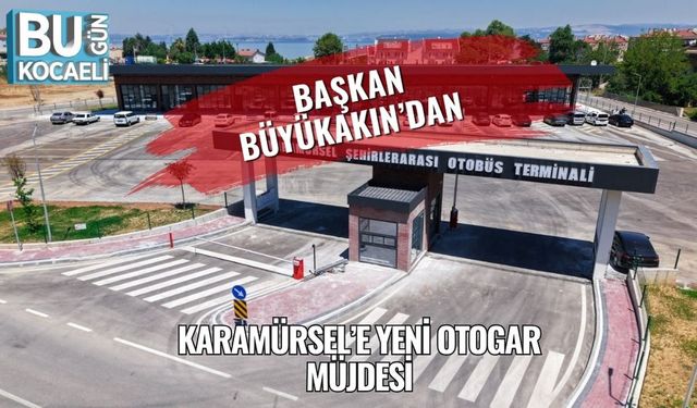 Başkan Büyükakın’dan Karamürsel’e Yeni Otogar Müjdesi
