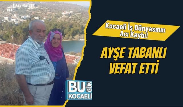 Kocaeli İş Dünyasının Acı Kaybı! Ayşe Tabanlı Vefat Etti