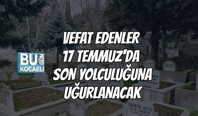 Vefat Edenler 17 Temmuz'da Son Yolculuğuna Uğurlanacak